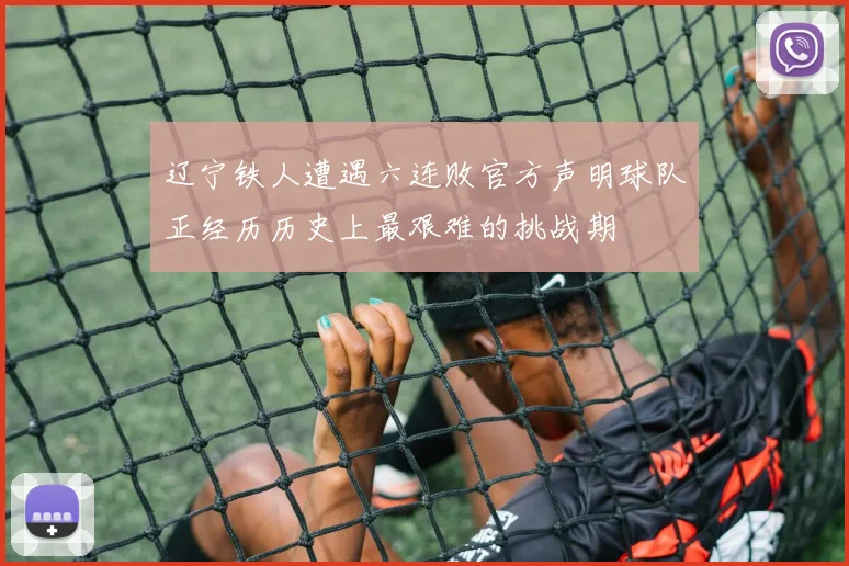 辽宁铁人遭遇六连败官方声明球队正经历历史上最艰难的挑战期