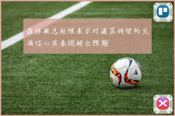 森林狼总经理表示对道苏姆续约充满信心其表现超出预期