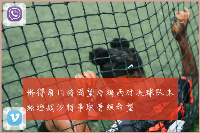 佛得角门将渴望与梅西对决球队末轮迎战沙特争取晋级希望