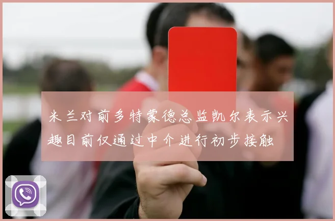 米兰对前多特蒙德总监凯尔表示兴趣目前仅通过中介进行初步接触